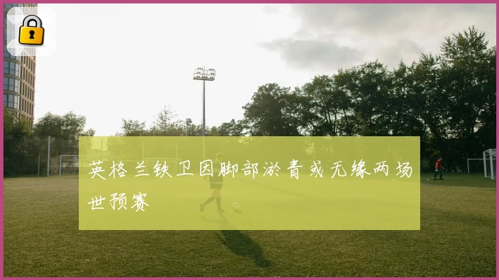 英格兰铁卫因脚部淤青或无缘两场世预赛