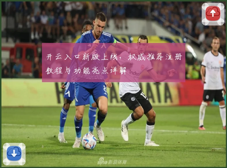 开云入口新版上线，权威推荐注册教程与功能亮点详解