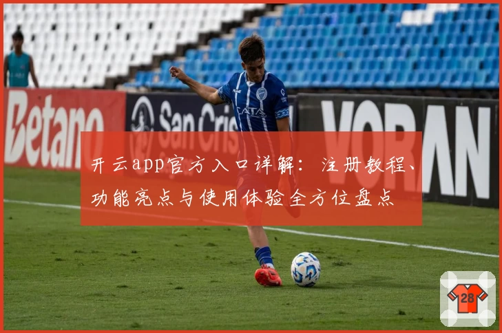 开云app官方入口详解：注册教程、功能亮点与使用体验全方位盘点