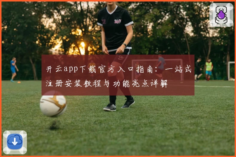 开云app下载官方入口指南：一站式注册安装教程与功能亮点详解