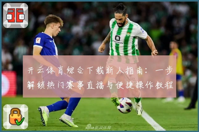 开云体育综合下载新人指南：一步解锁热门赛事直播与便捷操作教程