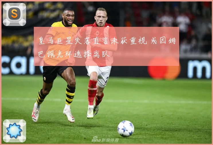 皇马巨星失落直言未获重视 或因姆巴佩光环选择离队