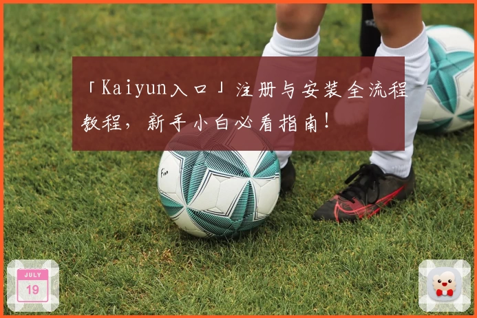 「Kaiyun入口」注册与安装全流程教程，新手小白必看指南！