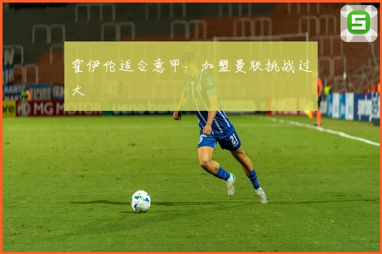 霍伊伦适合意甲，加盟曼联挑战过大