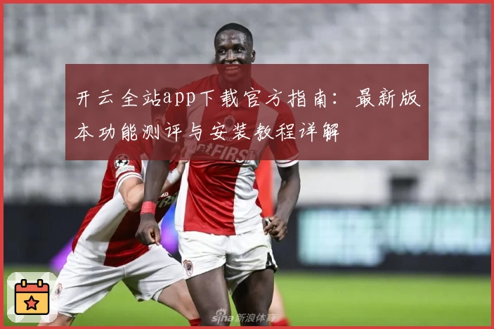 开云全站app下载官方指南：最新版本功能测评与安装教程详解