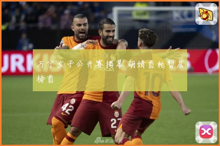 万宁女子公开赛揭幕 胡婧首轮暂居榜首