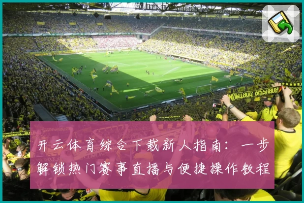 开云体育综合下载新人指南：一步解锁热门赛事直播与便捷操作教程
