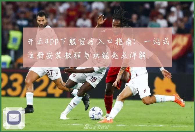 开云app下载官方入口指南：一站式注册安装教程与功能亮点详解