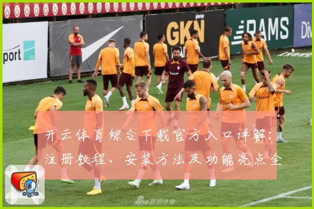 开云体育综合下载官方入口详解：注册教程、安装方法及功能亮点全揭秘