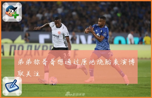 弟弟称哥哥想通过原地烧胎表演博取关注