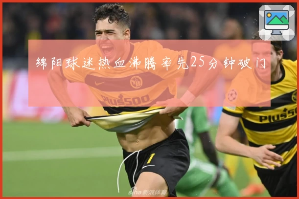绵阳球迷热血沸腾率先25分钟破门