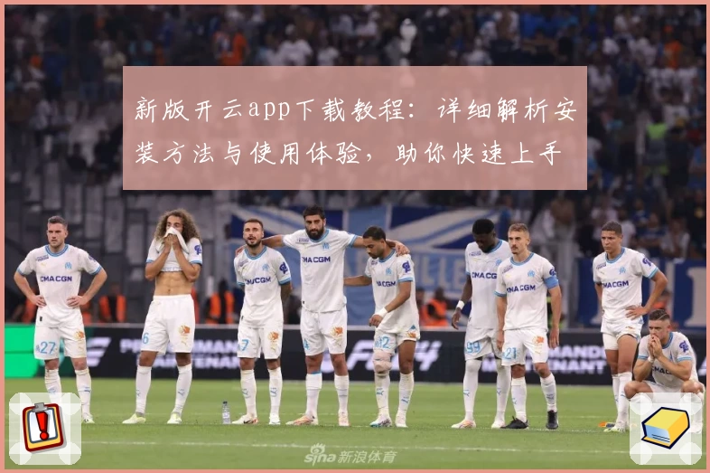 新版开云app下载教程：详细解析安装方法与使用体验，助你快速上手
