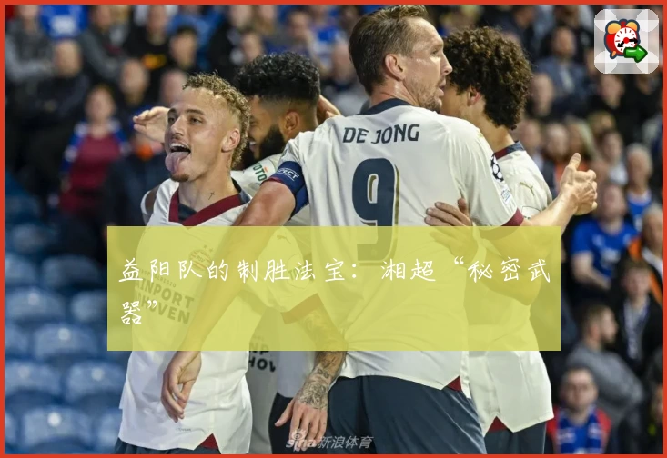 益阳队的制胜法宝：湘超“秘密武器”