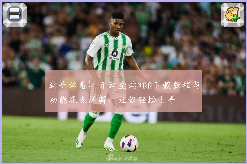 新手必看！开云全站app下载教程与功能亮点详解，让你轻松上手