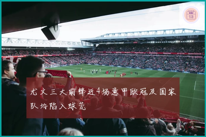 尤文三大前锋近4场意甲欧冠及国家队均陷入球荒