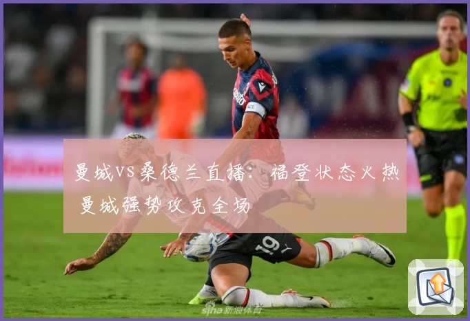 曼城vs桑德兰直播：福登状态火热 曼城强势攻克全场