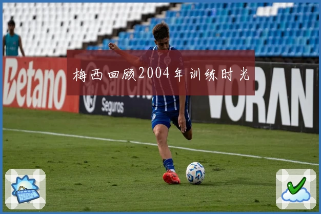 梅西回顾2004年训练时光