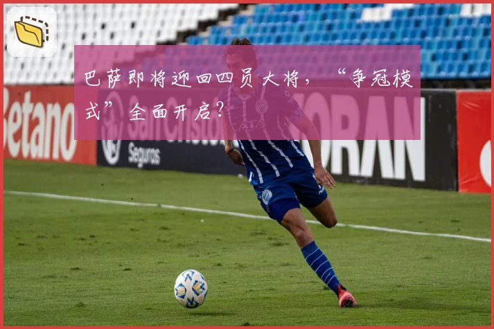 巴萨即将迎回四员大将，“争冠模式”全面开启？