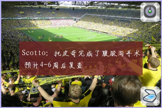Scotto：托皮奇完成了腹股沟手术 预计4-6周后复查