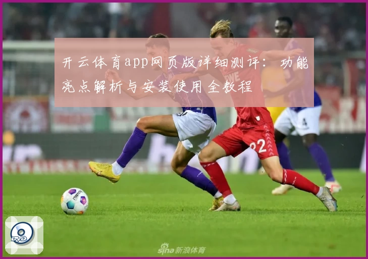 开云体育app网页版详细测评：功能亮点解析与安装使用全教程