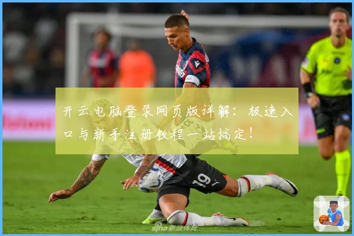 开云电脑登录网页版详解：极速入口与新手注册教程一站搞定！